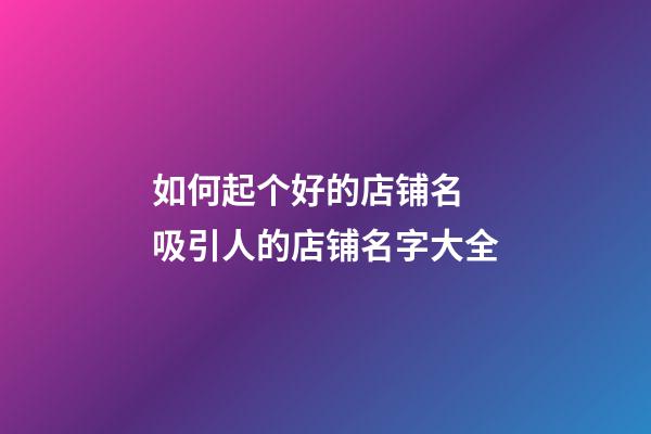 如何起个好的店铺名 吸引人的店铺名字大全-第1张-店铺起名-玄机派